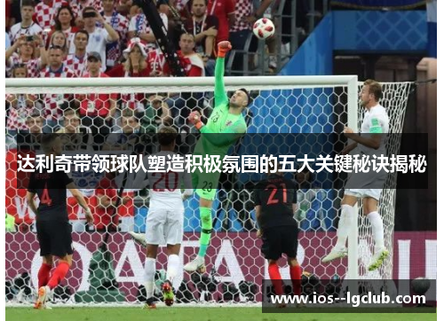 达利奇带领球队塑造积极氛围的五大关键秘诀揭秘