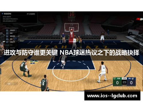 进攻与防守谁更关键 NBA球迷热议之下的战略抉择