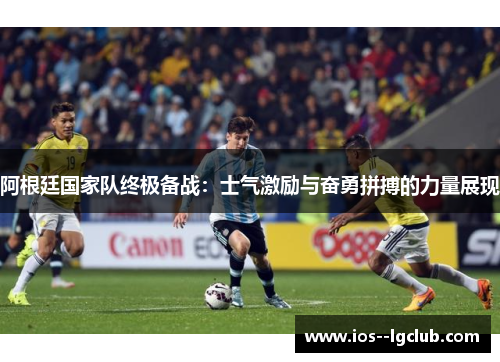 阿根廷国家队终极备战：士气激励与奋勇拼搏的力量展现