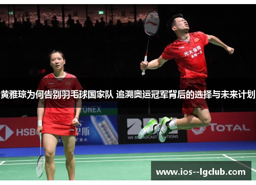 黄雅琼为何告别羽毛球国家队 追溯奥运冠军背后的选择与未来计划