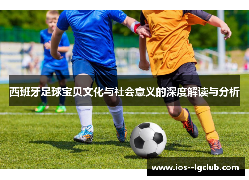 西班牙足球宝贝文化与社会意义的深度解读与分析