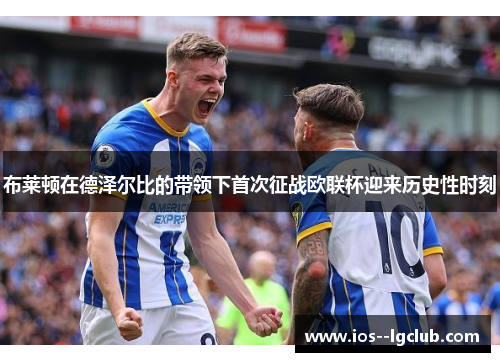 布莱顿在德泽尔比的带领下首次征战欧联杯迎来历史性时刻